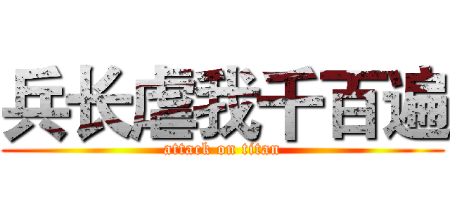 兵长虐我千百遍 (attack on titan)