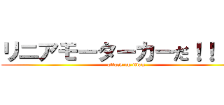 リニアモーターカーだ！！！！！ (attack on titan)