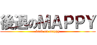 後退のＭＡＰＰＹ (back on mappy)