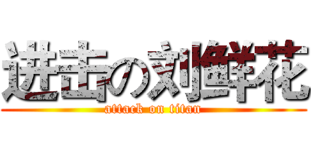 进击の刘鲜花 (attack on titan)