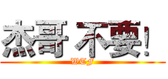 杰哥 不要！ (WTF)