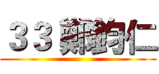 ３３ 鄭鈞仁 ()
