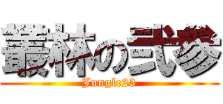 叢林の弐参 (Jungle23)