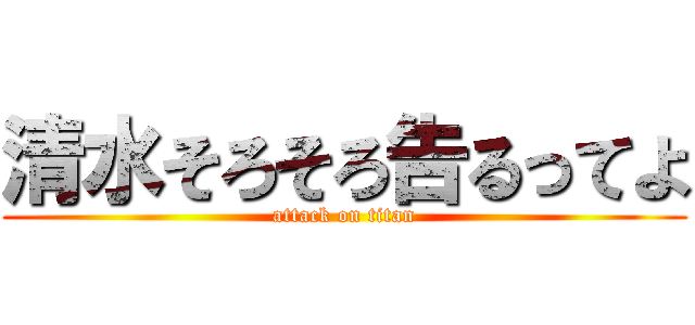清水そろそろ告るってよ (attack on titan)