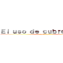 Ｅｌ ｕｓｏ ｄｅ ｃｕｂｒｅｂｏｃａｓ (por gente fachera)