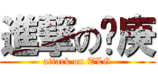 進撃の龙庚 (attack on TLG)
