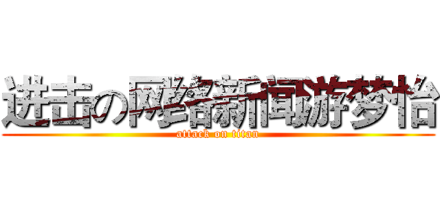 进击の网络新闻游梦怡 (attack on titan)