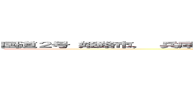 国道２号 姫路市， 兵庫県  Ｇｏｏｇｌｅ ストリートビュー ２０２４年５月 (attack on titan)