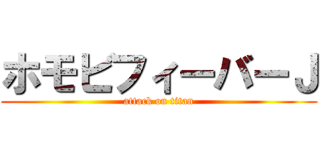 ホモビフィーバーＪ (attack on titan)