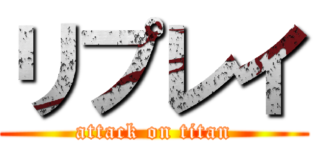 リプレイ (attack on titan)