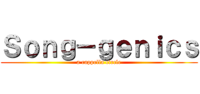 Ｓｏｎｇ－ｇｅｎｉｃｓ (a cappella circle)