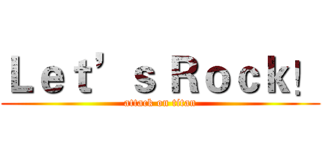 Ｌｅｔ’ｓ Ｒｏｃｋ！ (attack on titan)