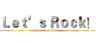 Ｌｅｔ’ｓ Ｒｏｃｋ！ (attack on titan)