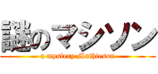 謎のマシソン (a mystery Mathieson)