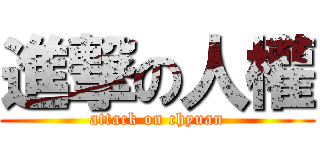 進撃の人權 (attack on chyuan)