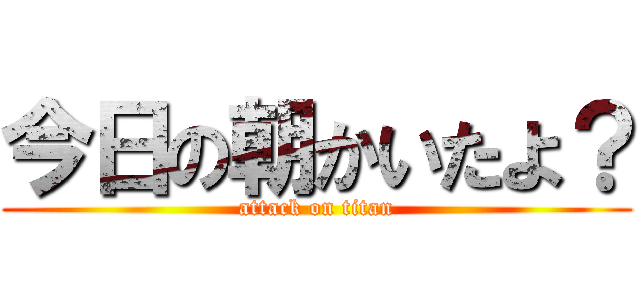 今日の朝かいたよ？ (attack on titan)