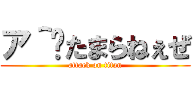 ア＾〜たまらねぇぜ (attack on titan)