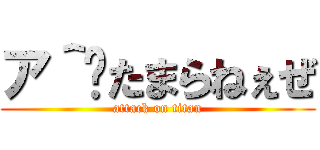 ア＾〜たまらねぇぜ (attack on titan)