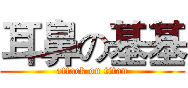 耳鼻の基基 (attack on titan)