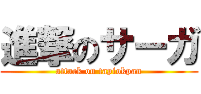 進撃のサーガ (attack on tapiokpan)