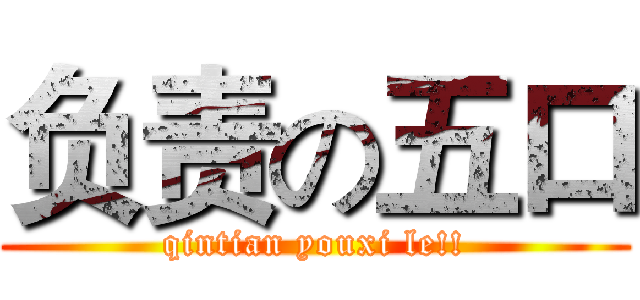 负责の五口 (qintian youxi le!!)