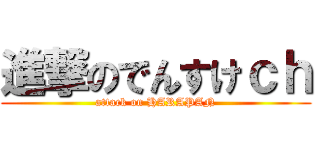 進撃のでんすけｃｈ (attack on HARAPAN)