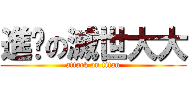 進擊の滅世大大 (attack on titan)