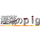 淫荡のｐｉｇ (Lechery on pig)