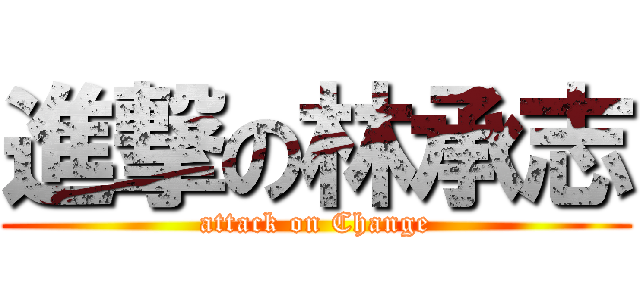 進撃の林承志 (attack on Change)
