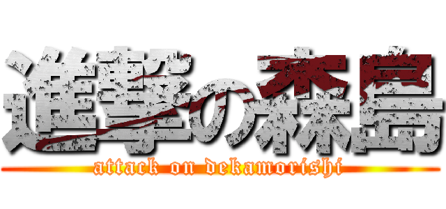 進撃の森島 (attack on dekamorishi)