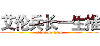 艾伦兵长一生推 (attack on titan)