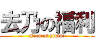 去乃の福利 (Food of yikino)