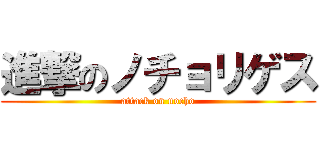 進撃のノチョリゲス (attack on nocho)