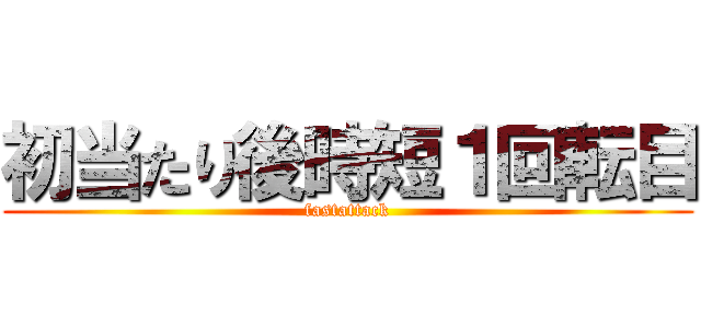 初当たり後時短１回転目 (fastattack)