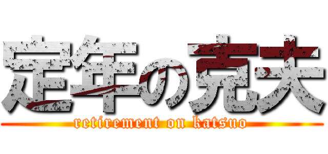 定年の克夫 (retirement on katsuo)