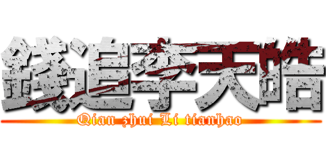 錢追李天皓 (Qian zhui Li tianhao)