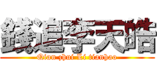 錢追李天皓 (Qian zhui Li tianhao)
