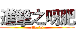 進擊之呀肥 (Mr.fat)