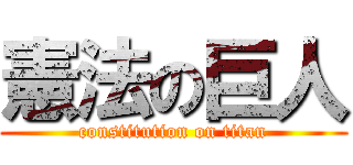 憲法の巨人 (constitution on titan)