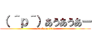 （ ＾ｐ＾）あうあうあー (attack on titan)