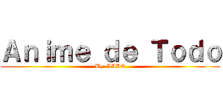 Ａｎｉｍｅ ｄｅ Ｔｏｄｏ (By: LALO)