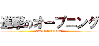 進撃のオープニング (attack on opening)