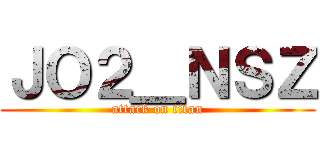 ＪＯ２＿ＮＳＺ (attack on titan)