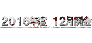 ２０１６年度 １２月例会 (korede kotosimo owaridesune)