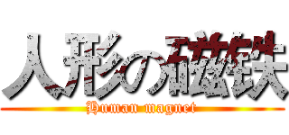 人形の磁铁 (Human magnet)