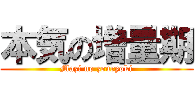 本気の増量期 (Mazi no zouryoki)