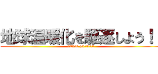 地球温暖化を駆逐しよう！！ (attack on titan)