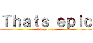 Ｔｈａｔｓ ｅｐｉｃ (Limpia ctm)