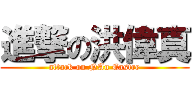 進撃の洪偉真 (attack on NAu Eastre)