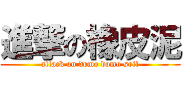 進撃の橡皮泥 (attack on domo domo soil)